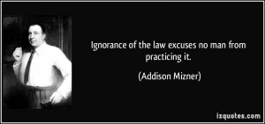 Ignorance of the law excuses no man from practicing it. - Addison ...