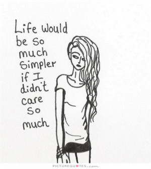 Life would be so much simpler if I didn't care so much Picture Quote ...