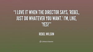 love it when the director says, 'Rebel, just do whatever you want ...