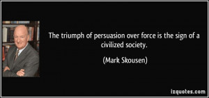 The triumph of persuasion over force is the sign of a civilized ...