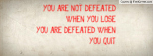 you are not defeated when you lose you are defeated when you quit ...