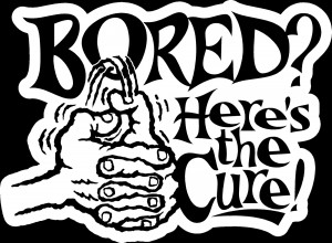 don t worry i am always bored there is only one cure to boredom which ...