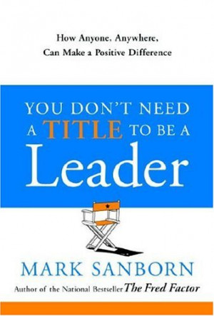 You Don't Need a Title to Be a Leader: How Anyone, Anywhere, Can Make ...