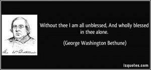 Without thee I am all unblessed, And wholly blessed in thee alone ...