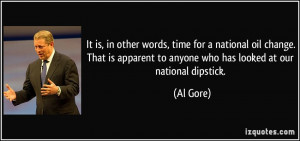 ... apparent to anyone who has looked at our national dipstick. - Al Gore