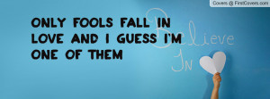 Only FOOLS fall in LOVE and i guess i'm Profile Facebook Covers
