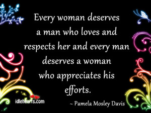 every woman deserves a man who loves and respects her and every man ...