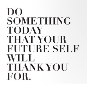 Do Something Today Your Future Self Will Thank You For