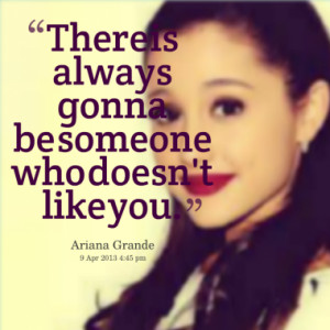 There is always gonna be someone who doesn't like you.