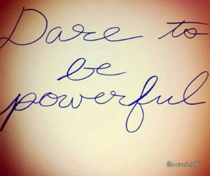 dare to be powerful! For more inspiration go to www.iheartpurpose.com