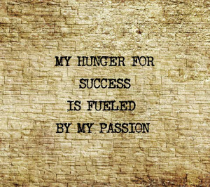 My Hunger For Success If Fueled By My Passion