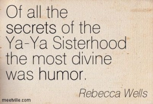 Of all the secrets of the Ya-Ya Sisterhood the most divine was humor ...