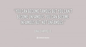 You can become famous but you can't become unfamous. You can become ...