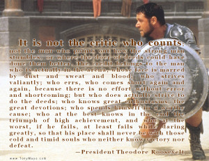 ... thing reminds me of the quote from Teddy Roosevelt, “The Arena