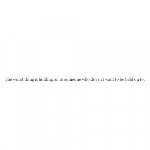 Fact Quote : The worst thing is holding on to someone who…