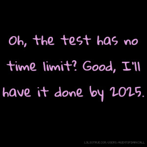 Oh, the test has no time limit? Good, I'll have it done by 2025.