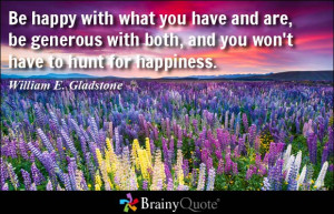 Be happy with what you have and are, be generous with both, and you ...