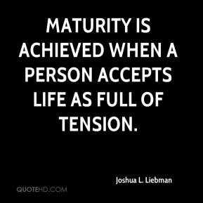Joshua L. Liebman - Maturity is achieved when a person accepts life as ...