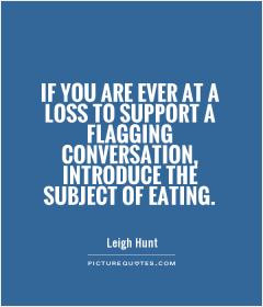 If you are ever at a loss to support a flagging conversation ...
