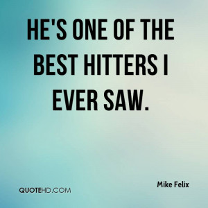He's one of the best hitters I ever saw.