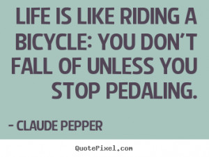 Claude Pepper Quotes - Life is like riding a bicycle: you don't fall ...
