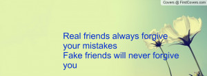 Real friends always forgive your mistakesFake friends will never ...