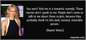You won't find me in a romantic comedy. Those movies don't speak to me ...