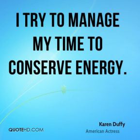 Karen Duffy - I try to manage my time to conserve energy.