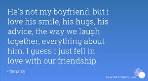 He's not my boyfriend, but i love his smile, his hugs, his advice, the ...