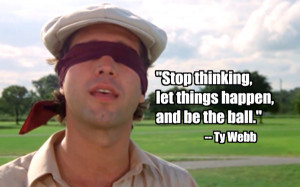 Caddyshack: Stop Thinking, let things happen and be the ball.