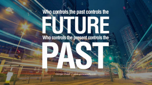 Who controls the past controls the future, who controls the present ...