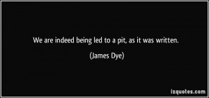 We are indeed being led to a pit, as it was written. - James Dye