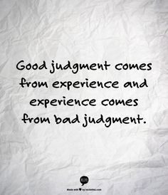 experience and experience comes from bad judgment.