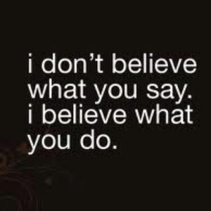 don't believe what you say. I believe what you do. | Best ...