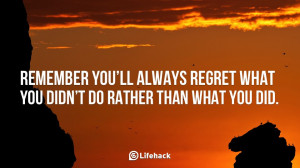 ... you will always regret what you did not do rather than what you did