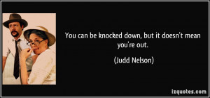 You can be knocked down, but it doesn't mean you're out. - Judd Nelson