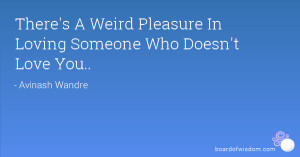 There's A Weird Pleasure In Loving Someone Who Doesn't Love You..