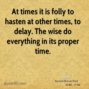 At times it is folly to hasten at other times, to delay. The wise do ...