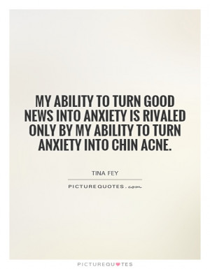 ... only by my ability to turn anxiety into chin acne. Picture Quote #1