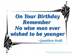 On your Birthday remember – No wise man ever wished to be younger ...