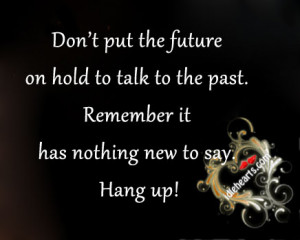 Don’t Put the future on Hold to Talk to The Past Remember It Has ...