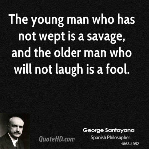The young man who has not wept is a savage, and the older man who will ...