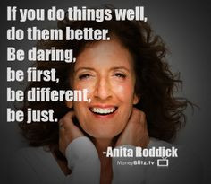 ... be first, be different, be just. -Anita Roddick (MoneyBlitz.tv Quotes