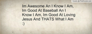 Know I Am, Im Good At Baseball An I Know I Am, Im Good At Loving Jesus ...