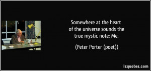 ... of the universe sounds the true mystic note: Me. - Peter Porter (poet