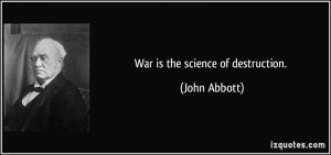 War is the science of destruction. - John Abbott