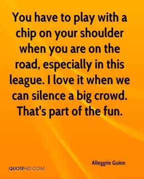 You have to play with a chip on your shoulder when you are on the road ...