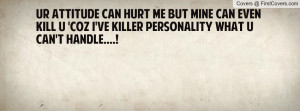 ... MiNE Can EveN kiLL U 'Coz I've KillER PerSoNaLitY What U Can't HanDLE