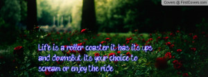 Life is a roller coaster; it has its ups and downs...But it's your ...