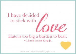 have decided to stick with love. Hate is too big a burden to bear.